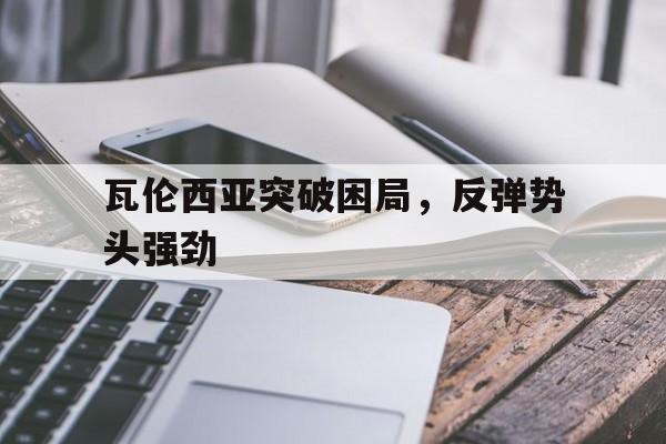 关于瓦伦西亚突破困局，反弹势头强劲的信息